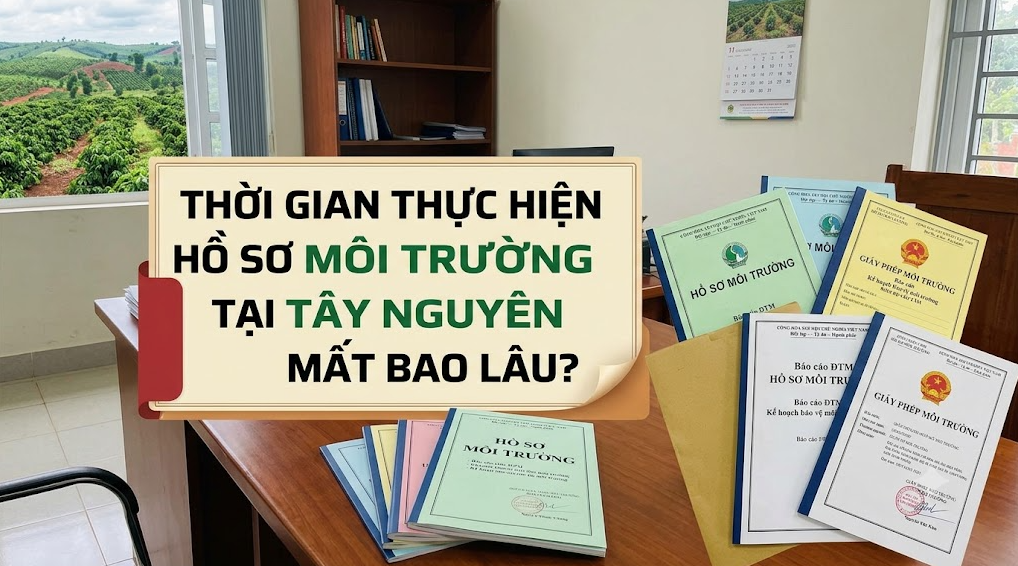 Thời Gian Thực Hiện Hồ Sơ Môi Trường Tại Tây Nguyên Mất Bao Lâu?
